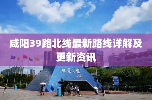 咸陽39路北線最新路線詳解及更新資訊