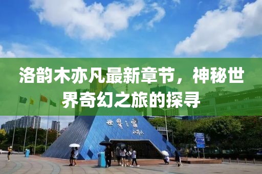 洛韻木亦凡最新章節(jié)，神秘世界奇幻之旅的探尋
