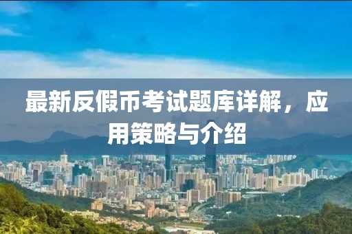最新反假幣考試題庫(kù)詳解，應(yīng)用策略與介紹