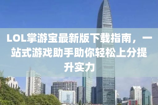 LOL掌游寶最新版下載指南，一站式游戲助手助你輕松上分提升實(shí)力