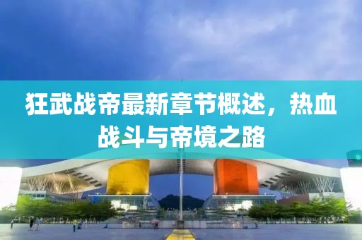 狂武戰(zhàn)帝最新章節(jié)概述，熱血戰(zhàn)斗與帝境之路
