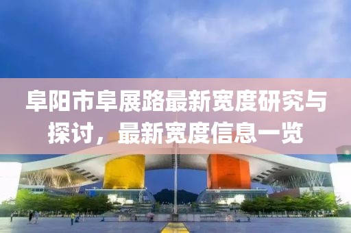 阜陽市阜展路最新寬度研究與探討，最新寬度信息一覽