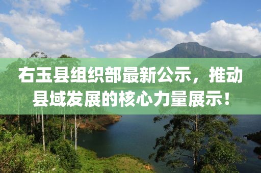 右玉縣組織部最新公示，推動縣域發(fā)展的核心力量展示！