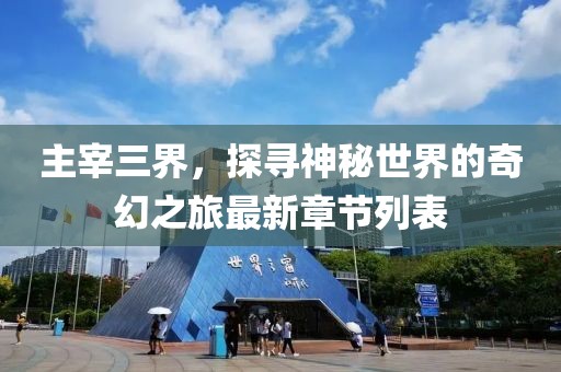 主宰三界，探尋神秘世界的奇幻之旅最新章節(jié)列表