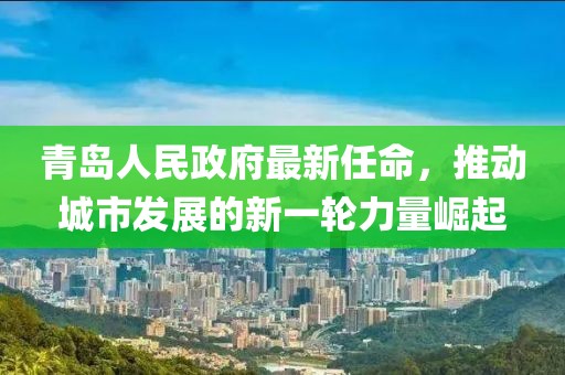 青島人民政府最新任命，推動城市發(fā)展的新一輪力量崛起
