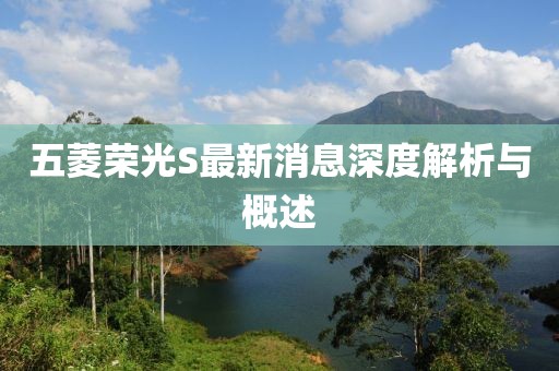五菱榮光S最新消息深度解析與概述