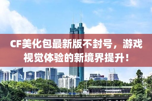CF美化包最新版不封號，游戲視覺體驗(yàn)的新境界提升！