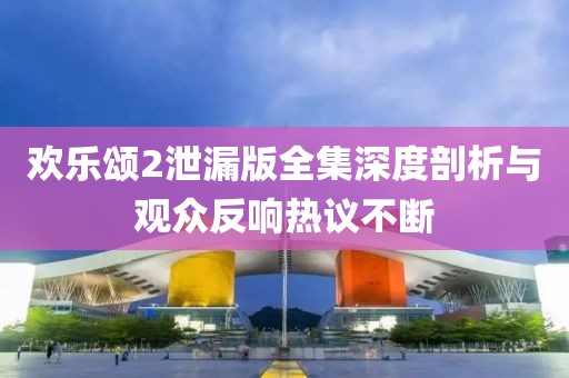 歡樂頌2泄漏版全集深度剖析與觀眾反響熱議不斷