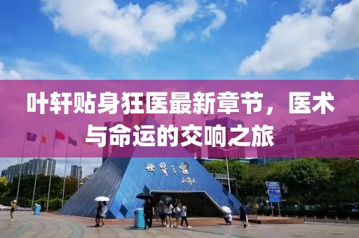 葉軒貼身狂醫(yī)最新章節(jié)，醫(yī)術(shù)與命運的交響之旅