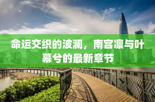 命運(yùn)交織的波瀾，南宮凜與葉幕兮的最新章節(jié)