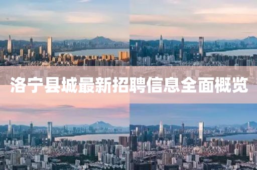 洛寧縣城最新招聘信息全面概覽
