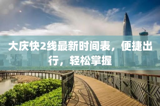 大慶快2線最新時(shí)間表，便捷出行，輕松掌握