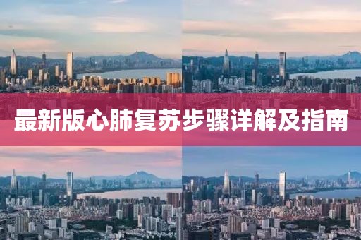 最新版心肺復(fù)蘇步驟詳解及指南