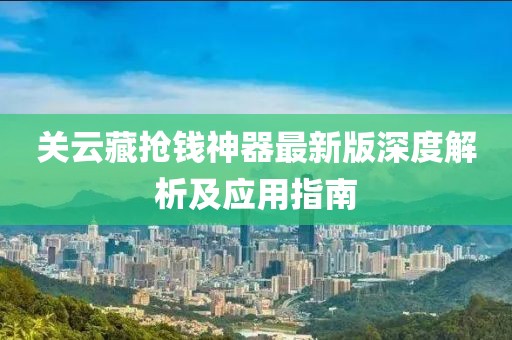 關云藏搶錢神器最新版深度解析及應用指南