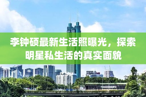 李鐘碩最新生活照曝光，探索明星私生活的真實面貌