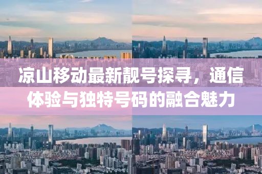 涼山移動最新靚號探尋，通信體驗與獨特號碼的融合魅力