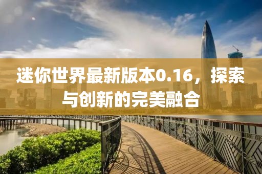迷你世界最新版本0.16，探索與創(chuàng)新的完美融合