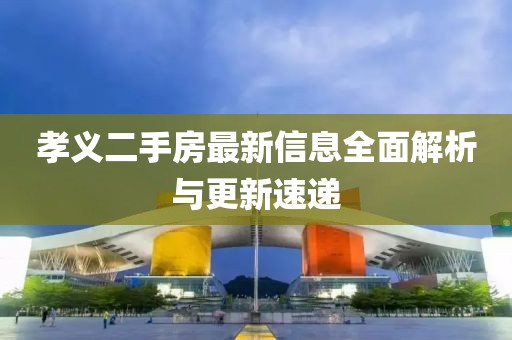 孝義二手房最新信息全面解析與更新速遞
