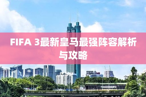FIFA 3最新皇馬最強陣容解析與攻略
