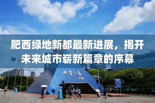 肥西綠地新都最新進展，揭開未來城市嶄新篇章的序幕