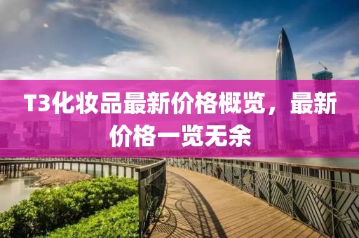 T3化妝品最新價格概覽，最新價格一覽無余