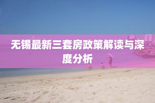 無錫最新三套房政策解讀與深度分析