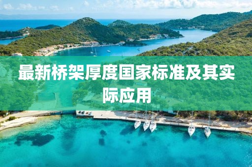 最新橋架厚度國(guó)家標(biāo)準(zhǔn)及其實(shí)際應(yīng)用