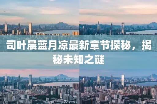 司葉晨藍(lán)月涼最新章節(jié)探秘，揭秘未知之謎