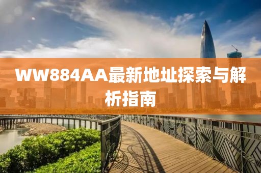 WW884AA最新地址探索與解析指南