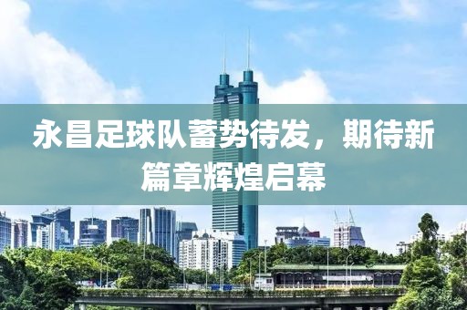 永昌足球隊蓄勢待發(fā)，期待新篇章輝煌啟幕