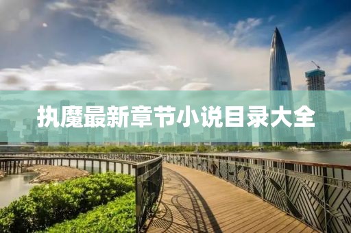 執(zhí)魔最新章節(jié)小說(shuō)目錄大全