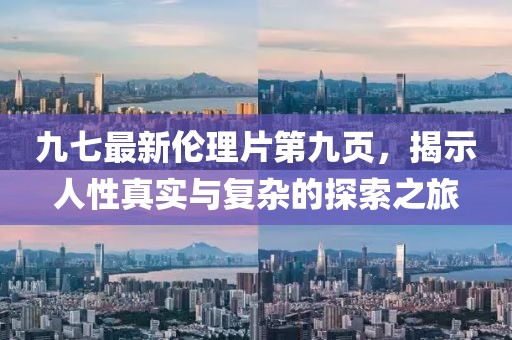 九七最新倫理片第九頁(yè)，揭示人性真實(shí)與復(fù)雜的探索之旅