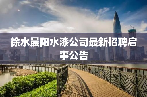 徐水晨陽(yáng)水漆公司最新招聘啟事公告