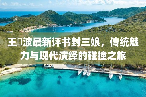 王玥波最新評(píng)書封三娘，傳統(tǒng)魅力與現(xiàn)代演繹的碰撞之旅