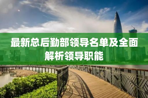 最新總后勤部領(lǐng)導(dǎo)名單及全面解析領(lǐng)導(dǎo)職能
