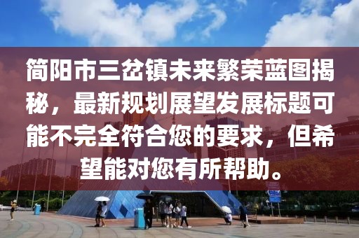 簡陽市三岔鎮(zhèn)未來繁榮藍(lán)圖揭秘，最新規(guī)劃展望發(fā)展標(biāo)題可能不完全符合您的要求，但希望能對您有所幫助。