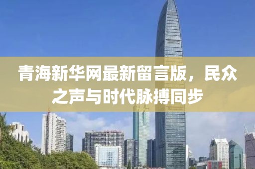 青海新華網(wǎng)最新留言版，民眾之聲與時代脈搏同步