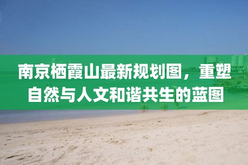 南京棲霞山最新規(guī)劃圖，重塑自然與人文和諧共生的藍圖