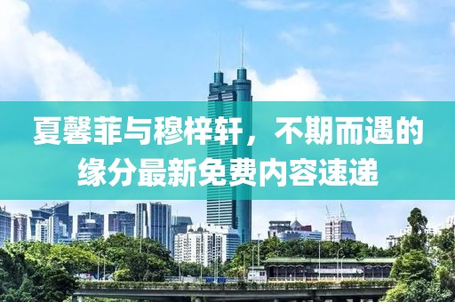 夏馨菲與穆梓軒，不期而遇的緣分最新免費內(nèi)容速遞