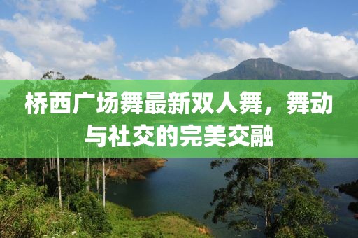 橋西廣場舞最新雙人舞，舞動與社交的完美交融
