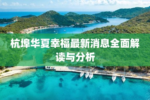 杭埠華夏幸福最新消息全面解讀與分析