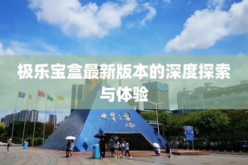 極樂寶盒最新版本的深度探索與體驗