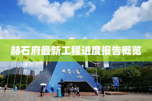 赫石府最新工程進(jìn)度報(bào)告概覽