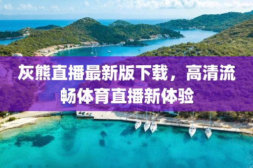 灰熊直播最新版下載，高清流暢體育直播新體驗(yàn)