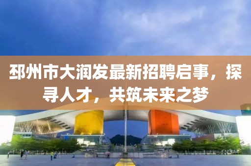 邳州市大潤發(fā)最新招聘啟事，探尋人才，共筑未來之夢