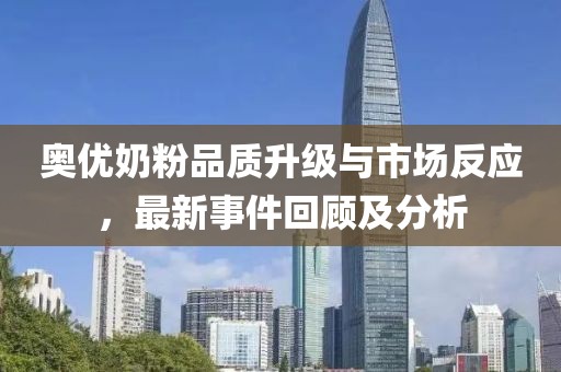 奧優(yōu)奶粉品質(zhì)升級與市場反應，最新事件回顧及分析