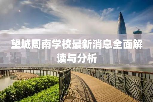 望城周南學(xué)校最新消息全面解讀與分析