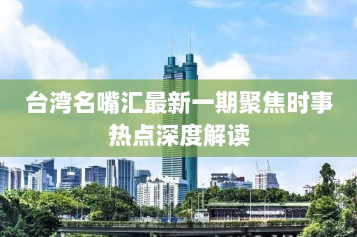 臺(tái)灣名嘴匯最新一期聚焦時(shí)事熱點(diǎn)深度解讀