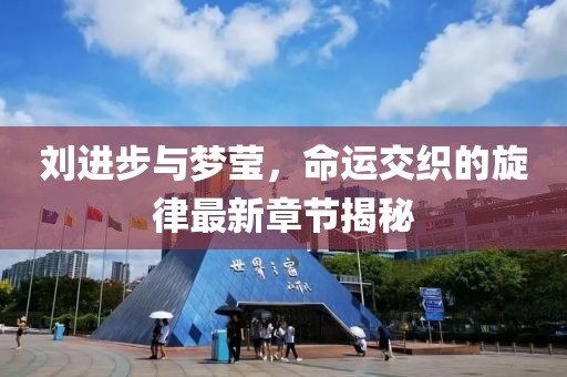 劉進(jìn)步與夢(mèng)瑩，命運(yùn)交織的旋律最新章節(jié)揭秘