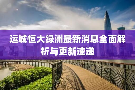 運(yùn)城恒大綠洲最新消息全面解析與更新速遞